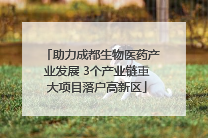 助力成都生物医药产业发展 3个产业链重大项目落户高新区