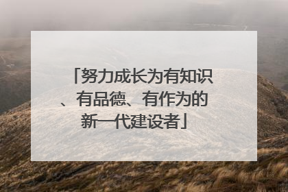 努力成长为有知识、有品德、有作为的新一代建设者
