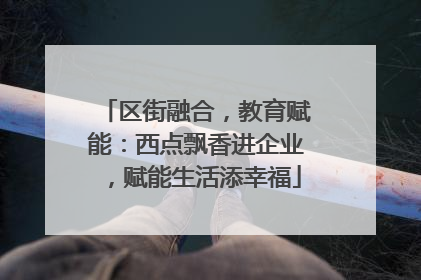 区街融合，教育赋能：西点飘香进企业，赋能生活添幸福