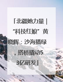 北疆她力量｜“科技红娘”黄晓辉：沙海播绿，搭桥撬动5.3亿研发