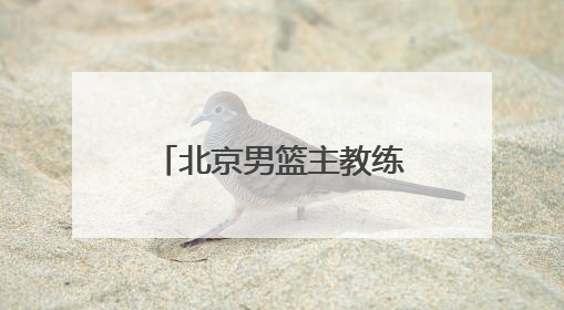 北京男篮主教练许利民：把全运会每场比赛打好