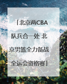 北京两CBA队兵合一处 北京男篮全力备战全运会资格赛