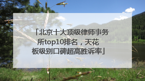北京十大顶级律师事务所top10排名，天花板级别口碑超高胜诉率