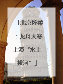 北京怀柔：龙舟大赛上演“水上拔河”