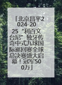 北京昌平2024-2025“利百文台尼”独牙传奇中式九球国际巡回赛全球总决赛盛大启幕！冠军500万