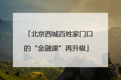 北京西城百姓家门口的“金融课”再升级