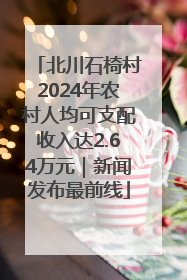 北川石椅村2024年农村人均可支配收入达2.64万元｜新闻发布最前线