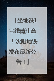 坐地铁1号线请注意！沈阳地铁发布最新公告！