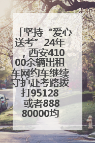 坚持“爱心送考”24年，西安41000余辆出租车网约车继续守护赴考路拨打95128 或者88880000均可报名参加一对一送考