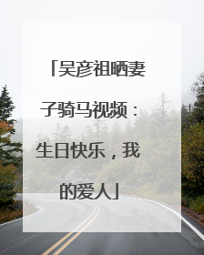 吴彦祖晒妻子骑马视频：生日快乐，我的爱人