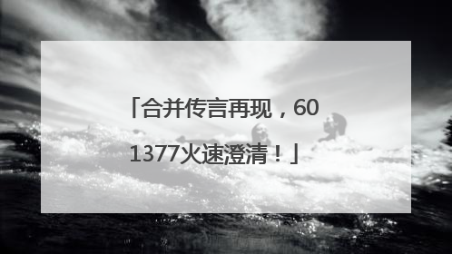 合并传言再现，601377火速澄清！