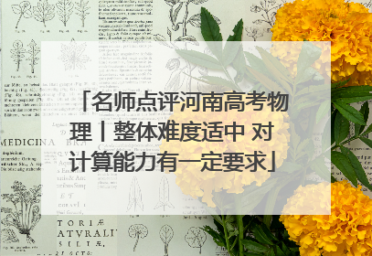 名师点评河南高考物理丨整体难度适中 对计算能力有一定要求