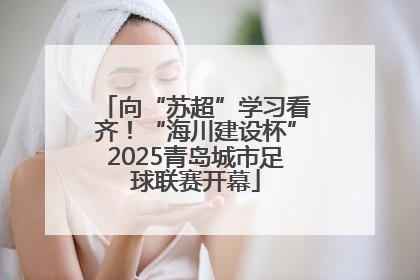 向“苏超”学习看齐！“海川建设杯”2025青岛城市足球联赛开幕