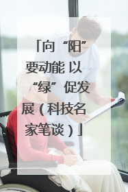 向“阳”要动能 以“绿”促发展（科技名家笔谈）