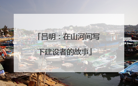 吕明：在山河间写下建设者的故事