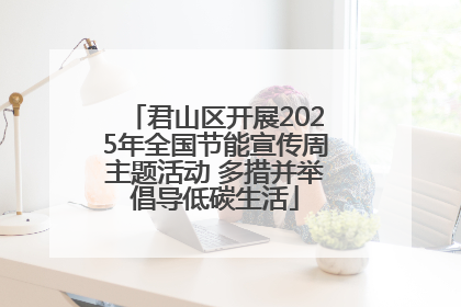 君山区开展2025年全国节能宣传周主题活动 多措并举倡导低碳生活