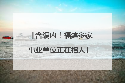 含编内！福建多家事业单位正在招人