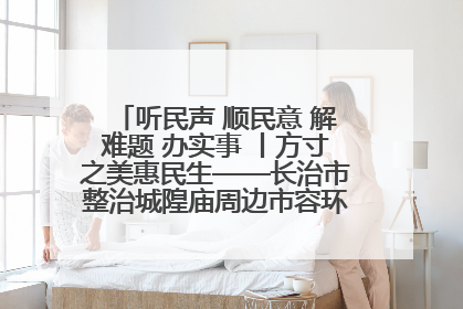 听民声 顺民意 解难题 办实事 丨方寸之美惠民生——长治市整治城隍庙周边市容环境提升城市品质