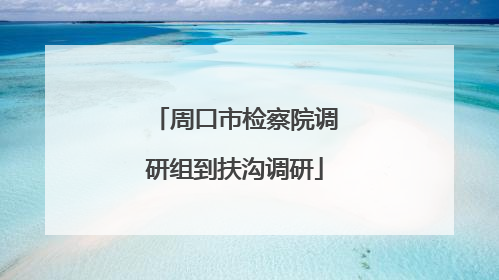 周口市检察院调研组到扶沟调研