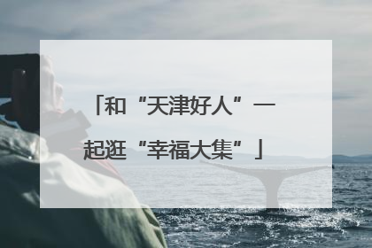 和“天津好人”一起逛“幸福大集”