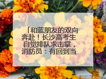 和蓝朋友的双向奔赴！长沙高考生自觉排队求击掌，消防员：有回到当年的感觉