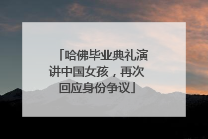 哈佛毕业典礼演讲中国女孩，再次回应身份争议