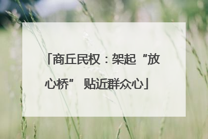 商丘民权：架起“放心桥” 贴近群众心