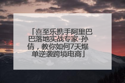 喜至乐携手阿里巴巴落地实战专家-孙倩，教你如何7天爆单逆袭跨境电商