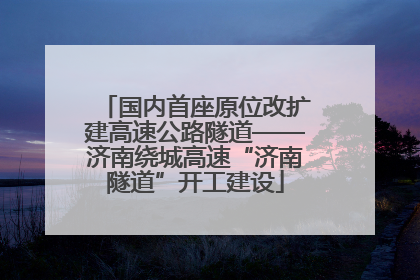 国内首座原位改扩建高速公路隧道——济南绕城高速“济南隧道”开工建设