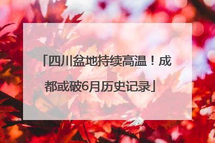 四川盆地持续高温！成都或破6月历史记录