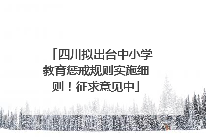 四川拟出台中小学教育惩戒规则实施细则！征求意见中