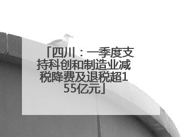 四川：一季度支持科创和制造业减税降费及退税超155亿元