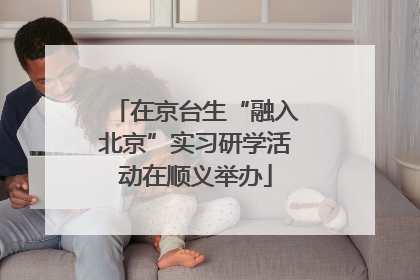 在京台生“融入北京”实习研学活动在顺义举办