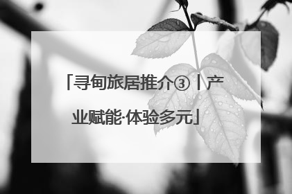 寻甸旅居推介③丨产业赋能·体验多元