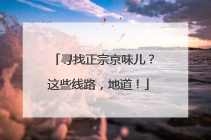 寻找正宗京味儿？这些线路，地道！