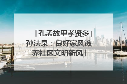 孔孟故里孝贤多∣孙法泉：良好家风滋养社区文明新风
