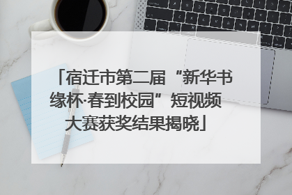 宿迁市第二届“新华书缘杯·春到校园”短视频大赛获奖结果揭晓