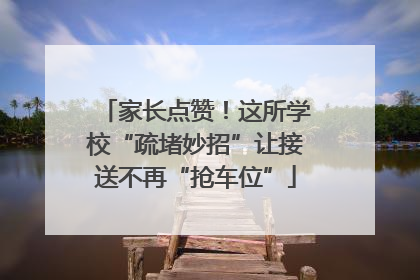 家长点赞！这所学校“疏堵妙招”让接送不再“抢车位”