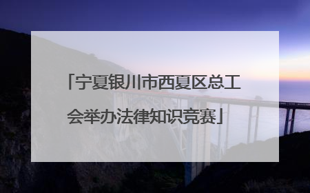 宁夏银川市西夏区总工会举办法律知识竞赛