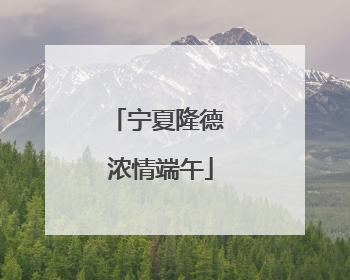 宁夏隆德 浓情端午