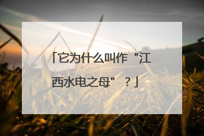 它为什么叫作“江西水电之母”？