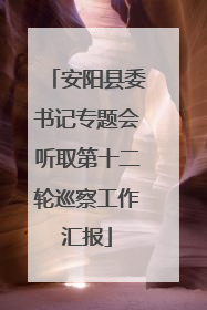 安阳县委书记专题会听取第十二轮巡察工作汇报