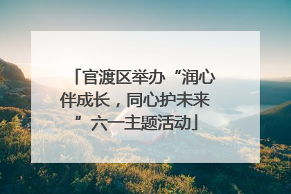 官渡区举办“润心伴成长，同心护未来”六一主题活动