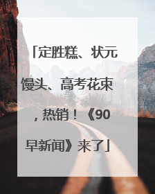 定胜糕、状元馒头、高考花束，热销！《90早新闻》来了