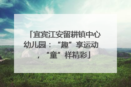 宜宾江安留耕镇中心幼儿园：“趣”享运动，“童”样精彩