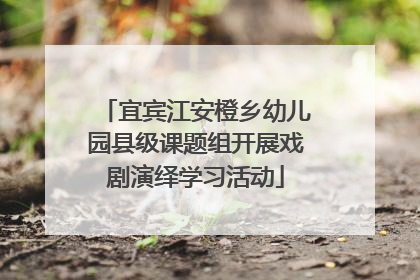 宜宾江安橙乡幼儿园县级课题组开展戏剧演绎学习活动