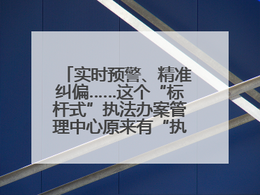 实时预警、精准纠偏……这个“标杆式”执法办案管理中心原来有“执法工兵”