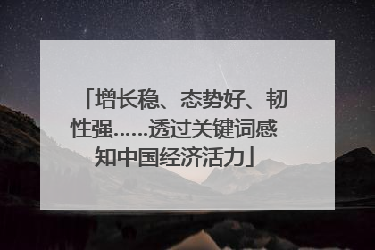 增长稳、态势好、韧性强……透过关键词感知中国经济活力