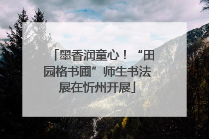 墨香润童心！“田园格书圃”师生书法展在忻州开展