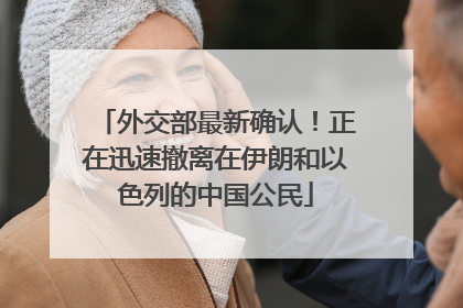 外交部最新确认！正在迅速撤离在伊朗和以色列的中国公民